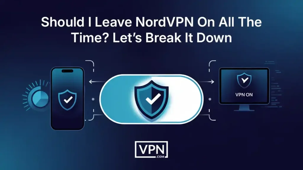Should I leave NordVPN on all the time? Key considerations for security and privacy