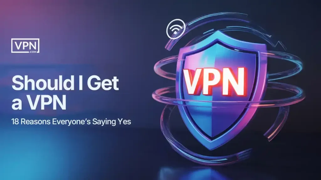 Should I Get a VPN: guide on choosing the right VPN based on features, security, speed, and compatibility.