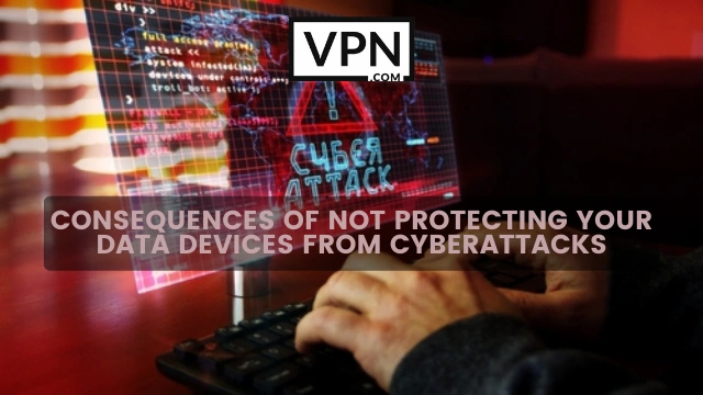 The text in the image says, Consequences of not protecting your data devices from cyberattacks and the background shows a caution sign of cyberattack on the screen