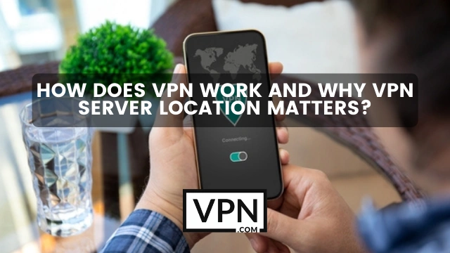 The text in the image says, How does a VPN work and why VPN server location matters