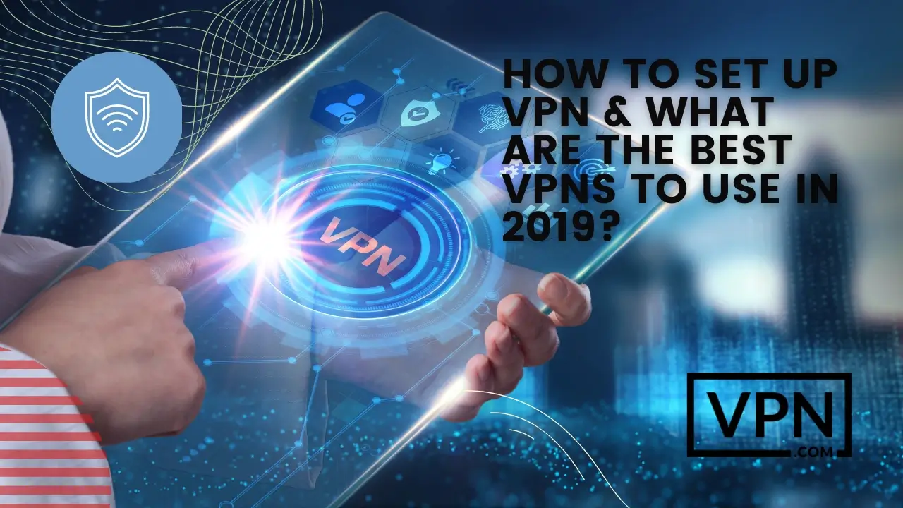 The text in the image says, how to set up VPN & what are the best VPNs to use in 2019