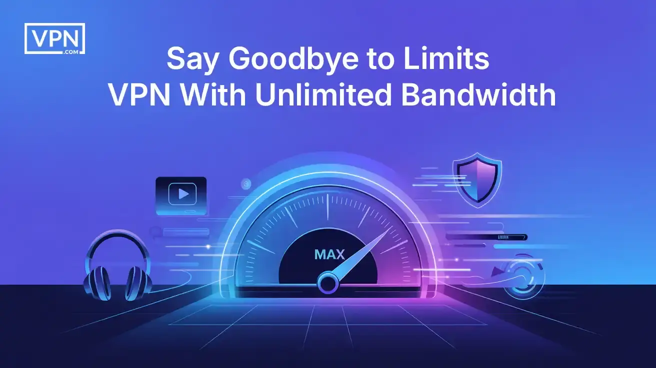 Say Goodbye to Limits VPN With Unlimited Bandwidth Say goodbye to limits with a VPN with unlimited bandwidth for faster speeds and secure browsing