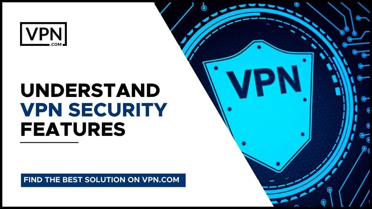 Comprendre les caractéristiques de sécurité du VPN et aussi le VPN pour les entreprises