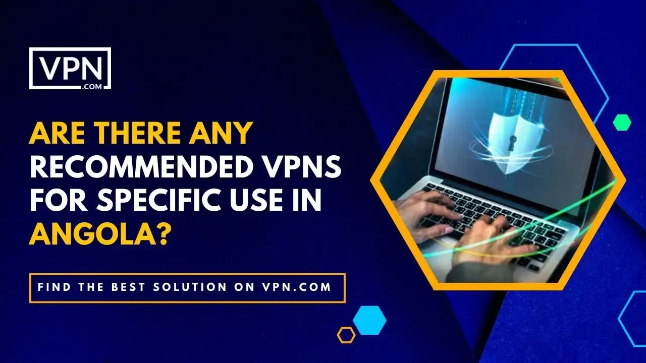 VPNs For Use In Angola the text in the image shows Are There Any Recommended VPNs For Specific Use Cases In Algeria