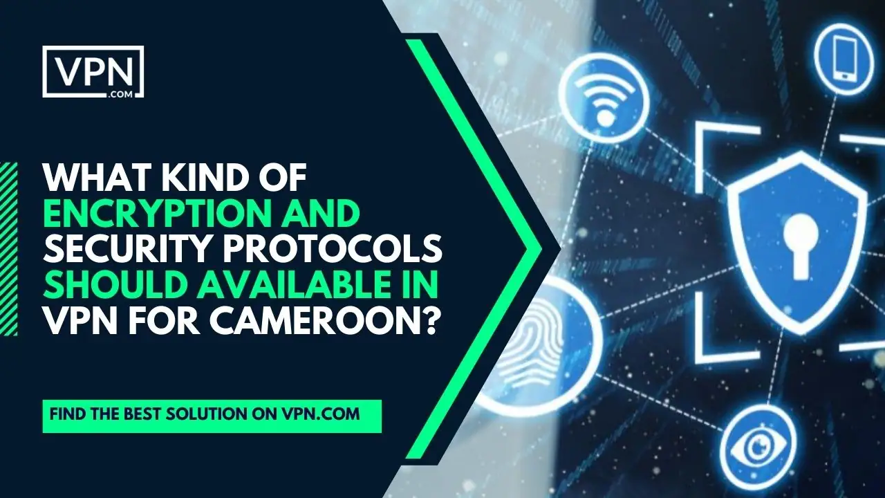 the text in the image says What Kind Of Encryption And Security Protocols Should Available In VPN For Cameroon?