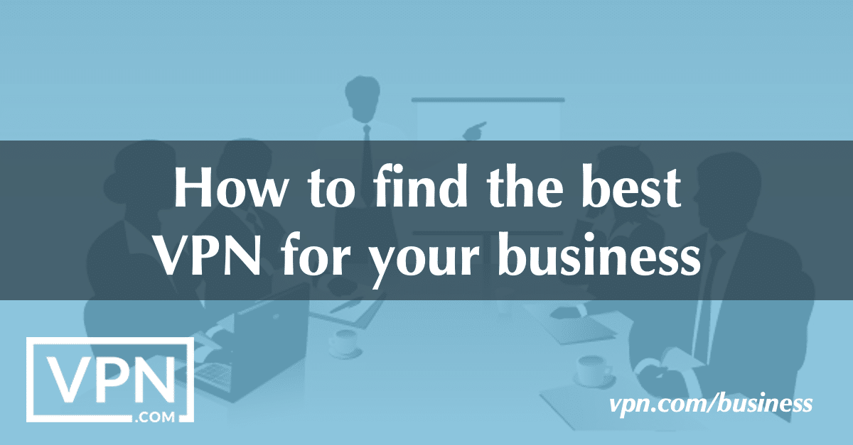 How to find the best VPN for your business