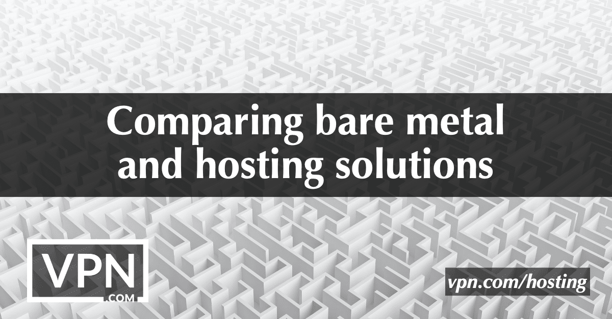 Comparing bare metal and hosting solutions