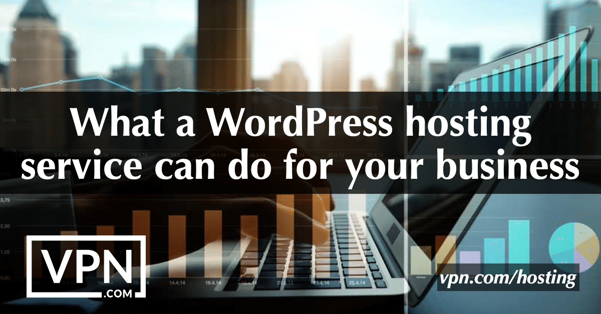 What a WordPress hosting service can do for your business