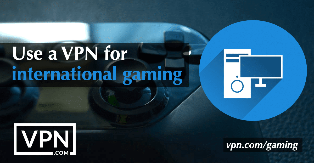 Use a VPN for international gaming