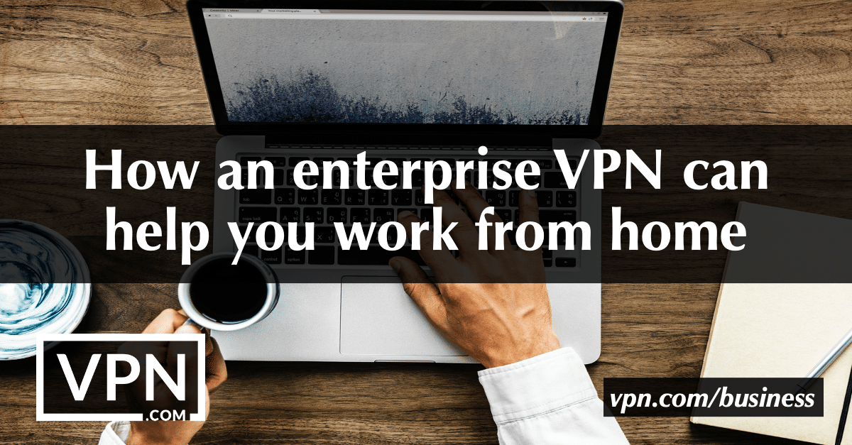 How an enterprise VPN can help you work from home