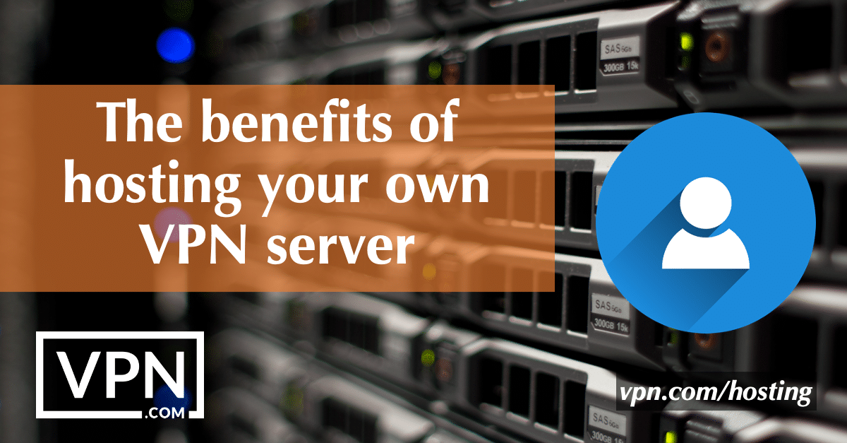 Os benefícios de alojar o seu próprio servidor VPN