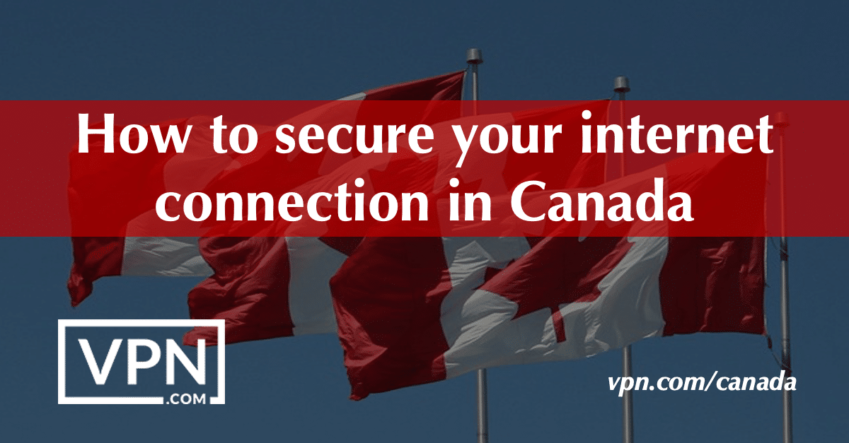 How to secure your Internet connection in Canada.