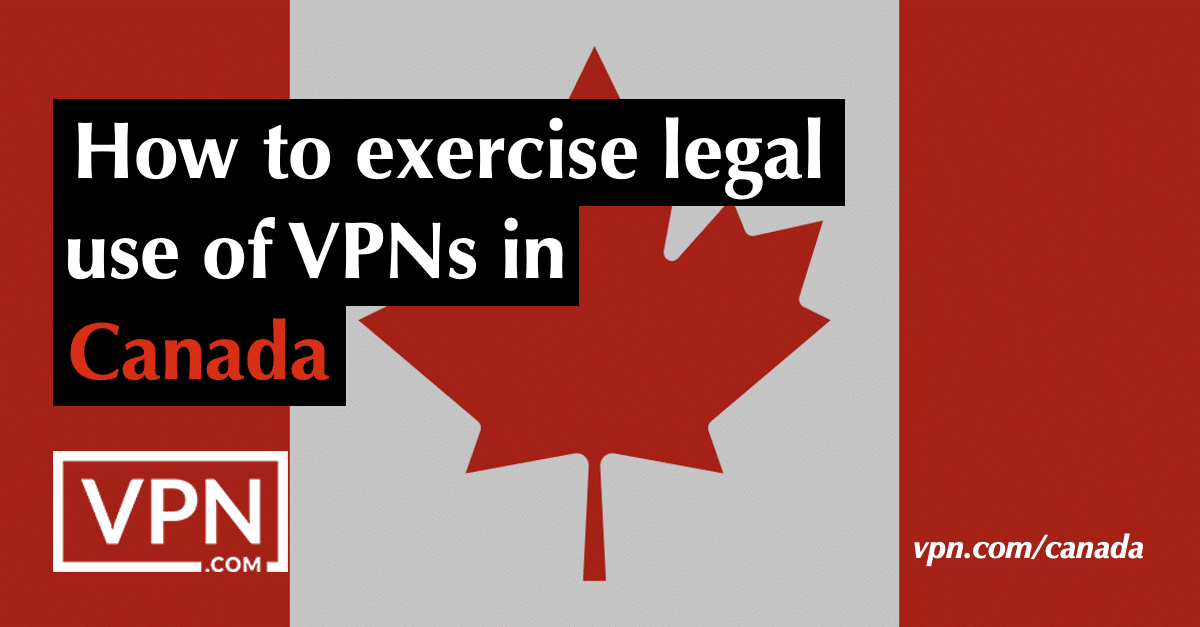 How to exercise legal use of VPNs in Canada.