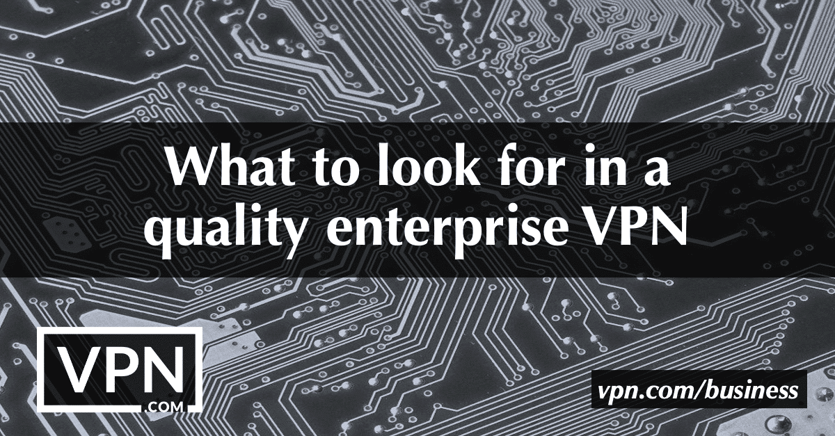 Mit kell keresni egy minőségi vállalati VPN-ben