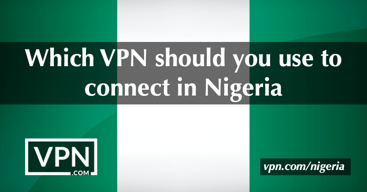 Which VPN should you use to connect in Nigeria?