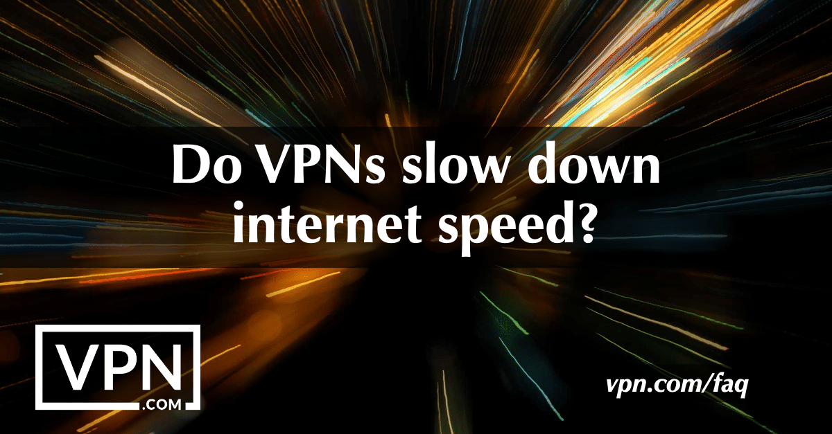 Do VPNs slow down internet speed?