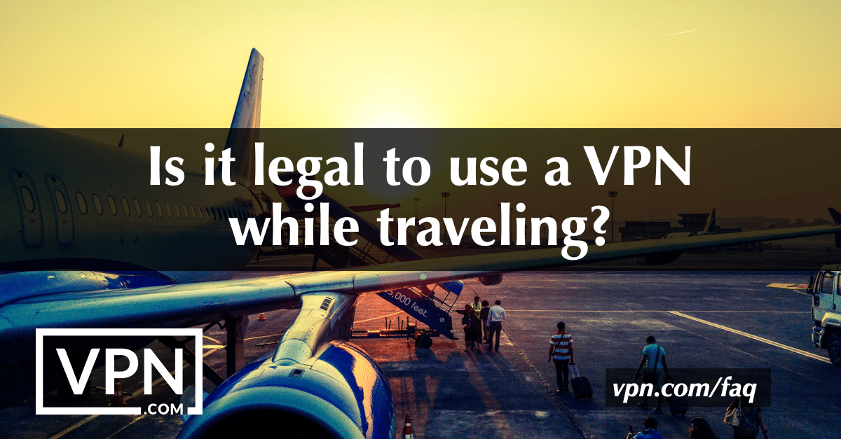 Is it legal to use a VPN while traveling?