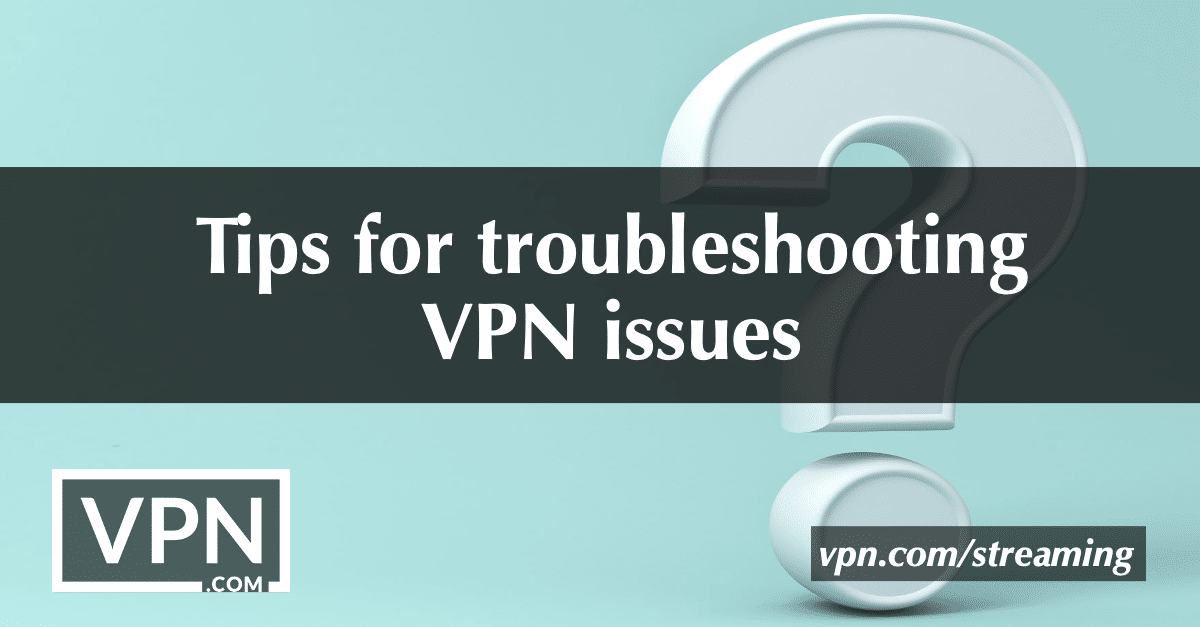 tips for troubleshoot VPN issues