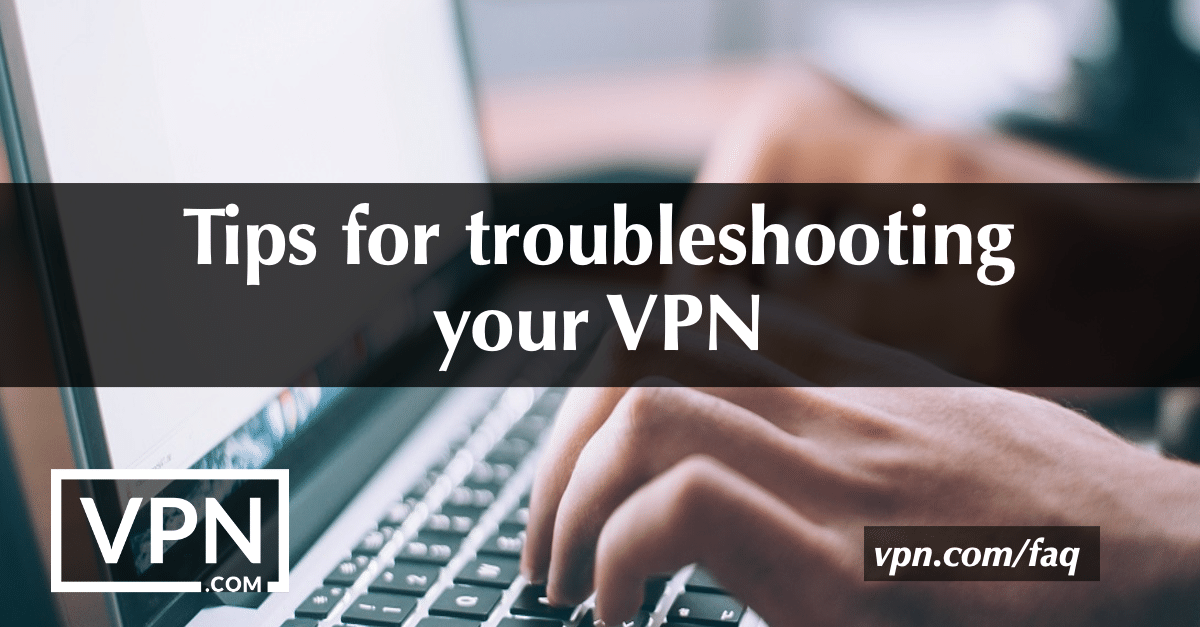 Tips for troubleshooting your VPN