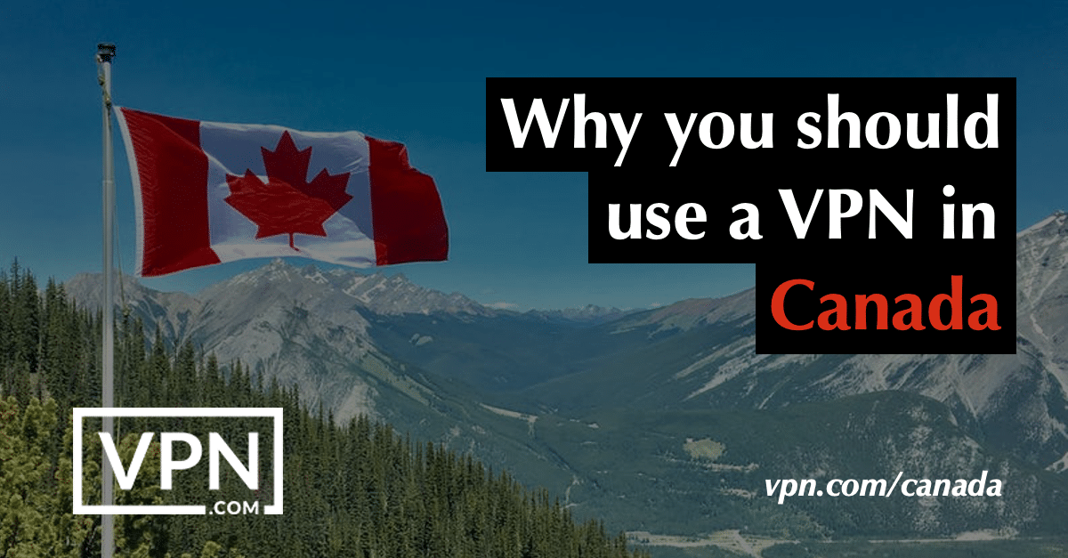 Why you should use a VPN in Canada.